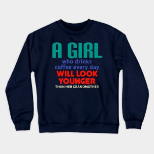 A girl who drinks coffee every day will look younger than her grandmother. Crewneck Sweatshirt